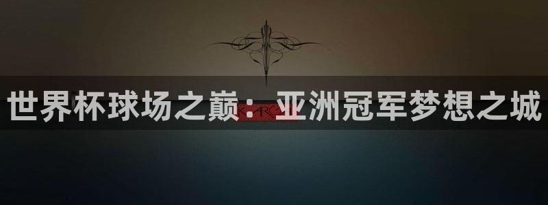 2026世界杯直播:世界杯球场之巅:亚洲冠军梦想之城