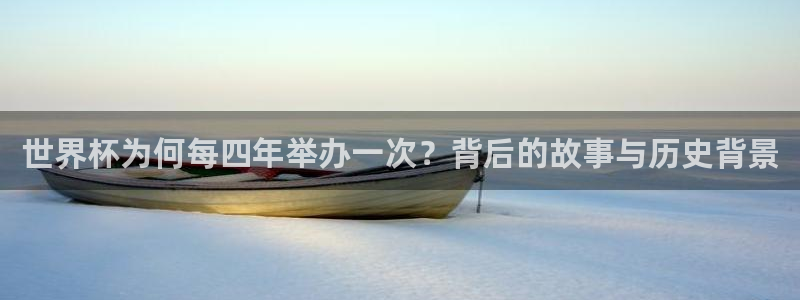 欧洲区世界杯预选赛:世界杯为何每四年举办一次?背后的故事与历史背景