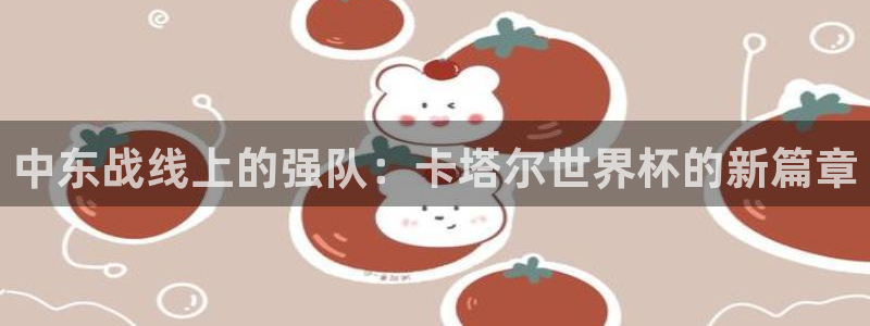 世预赛直播:中东战线上的强队:卡塔尔世界杯的新篇章