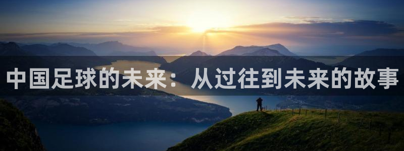 2026世界杯对阵图:中国足球的未来:从过往到未来的故事